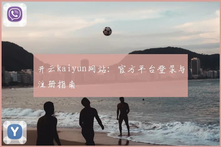 开云kaiyun网站:官方平台登录与注册指南