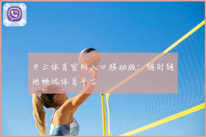 开云体育官网入口移动版：随时随地畅玩体育平台