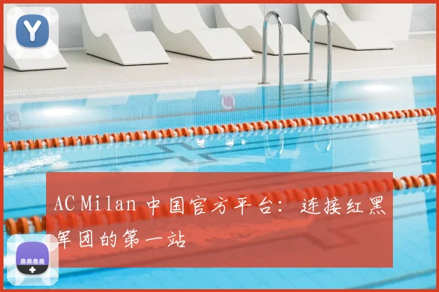 AC Milan 中国官方平台：连接红黑军团的第一站