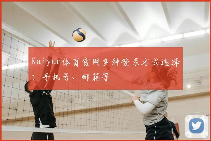 Kaiyun体育官网多种登录方式选择:手机号、邮箱等