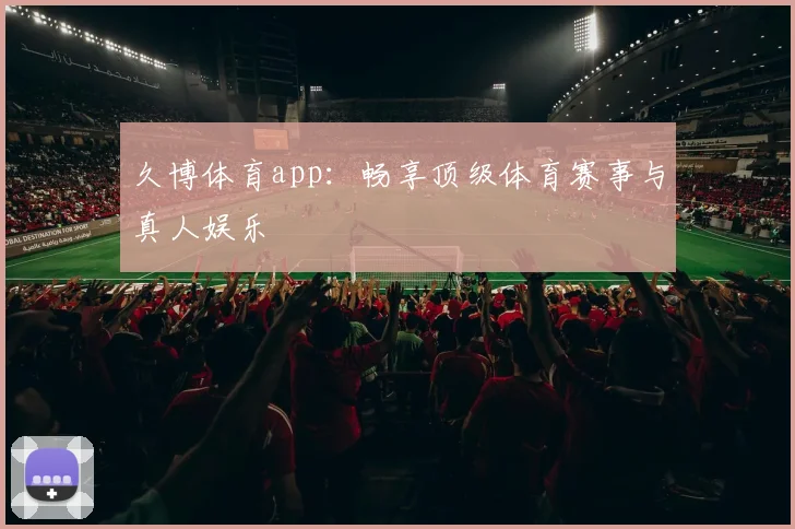 久博体育app:畅享顶级体育赛事与真人娱乐