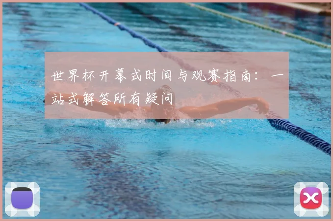 世界杯开幕式时间与观赛指南：一站式解答所有疑问
