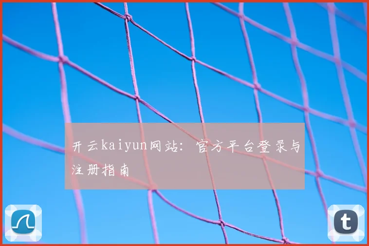 开云kaiyun网站：官方平台登录与注册指南
