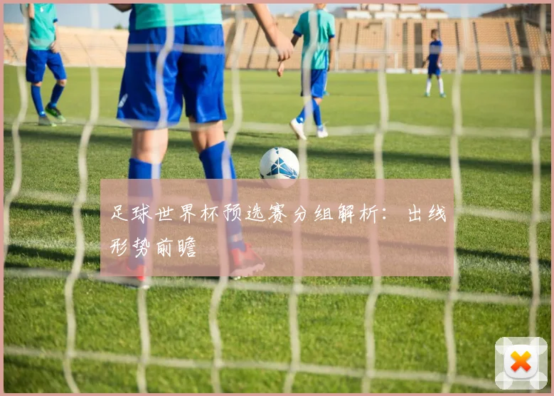 足球世界杯预选赛分组解析：出线形势前瞻