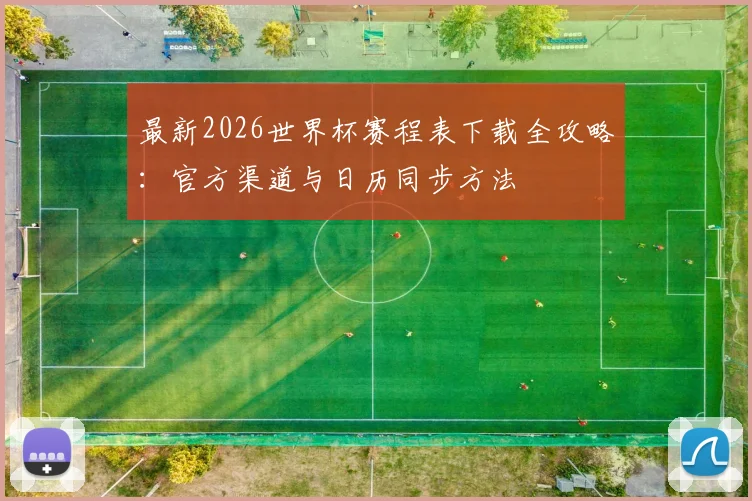 最新2026世界杯赛程表下载全攻略：官方渠道与日历同步方法