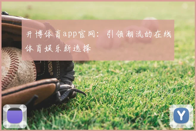 开博体育app官网：引领潮流的在线体育娱乐新选择