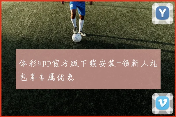 体彩app官方版下载安装-领新人礼包享专属优惠