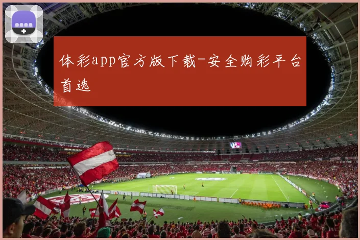 体彩app官方版下载-安全购彩平台首选