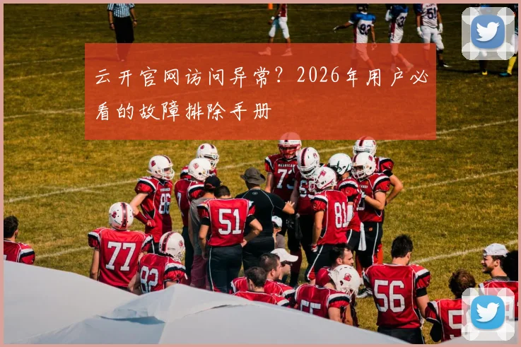 云开官网访问异常?2026年用户必看的故障排除手册