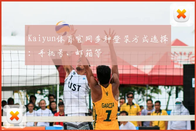Kaiyun体育官网多种登录方式选择：手机号、邮箱等
