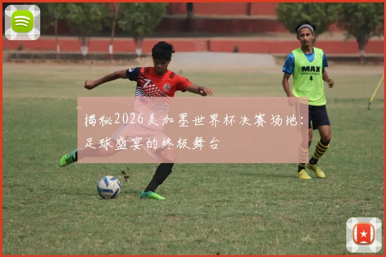 揭秘2026美加墨世界杯决赛场地:足球盛宴的终极舞台