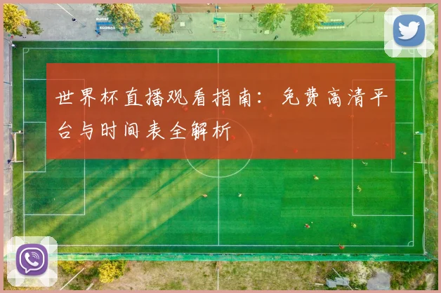 世界杯直播观看指南：免费高清平台与时间表全解析