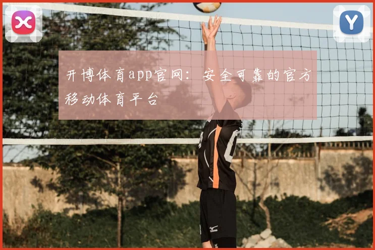 开博体育app官网：安全可靠的官方移动体育平台