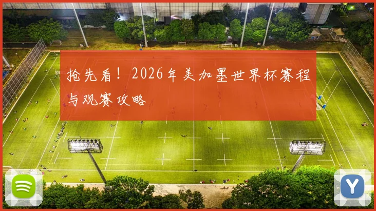 抢先看！2026年美加墨世界杯赛程与观赛攻略