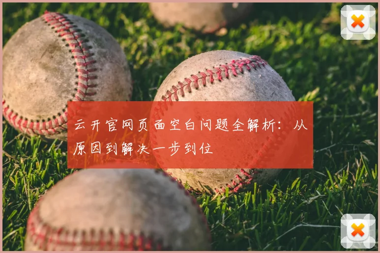 云开官网页面空白问题全解析：从原因到解决一步到位
