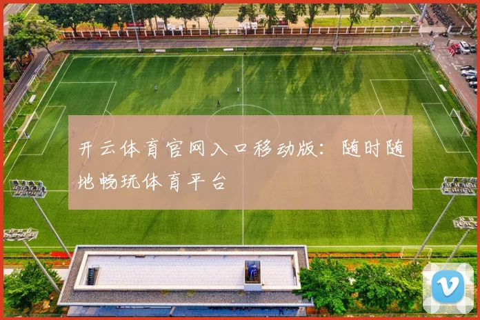 开云体育官网入口移动版：随时随地畅玩体育平台