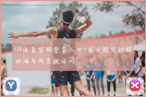 OB体育官网登录入口-安全稳定的移动端与网页版访问