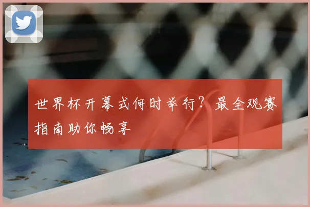 世界杯开幕式何时举行？最全观赛指南助你畅享