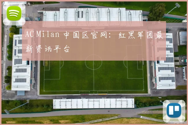 AC Milan 中国区官网：红黑军团最新资讯平台
