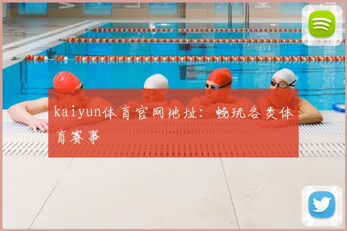 kaiyun体育官网地址:畅玩各类体育赛事