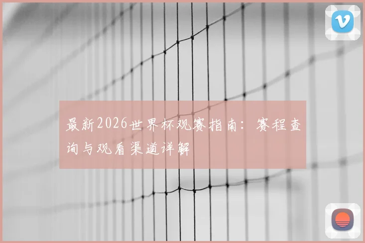最新2026世界杯观赛指南:赛程查询与观看渠道详解