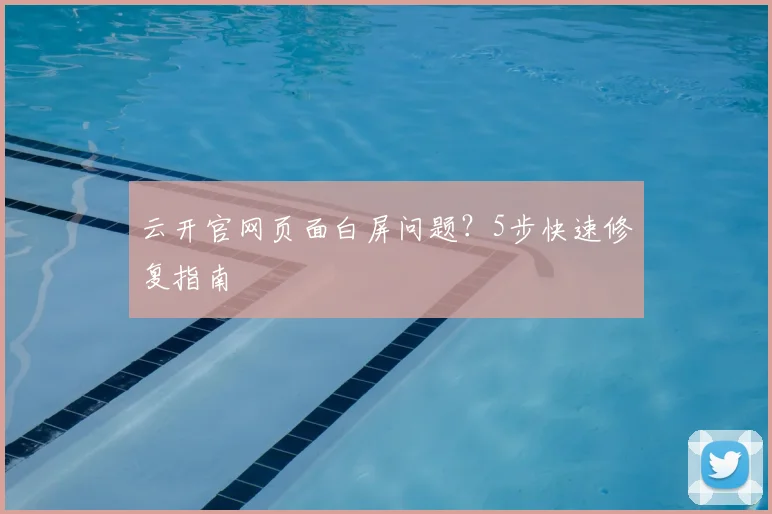 云开官网页面白屏问题？5步快速修复指南