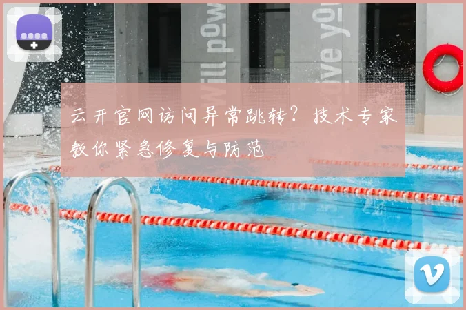 云开官网访问异常跳转？技术专家教你紧急修复与防范