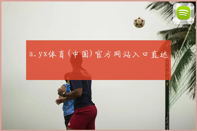 a.yx体育(中国)官方网站入口直达