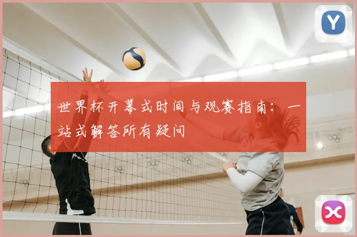世界杯开幕式时间与观赛指南：一站式解答所有疑问