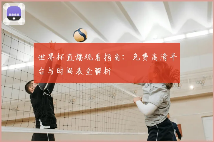 世界杯直播观看指南：免费高清平台与时间表全解析
