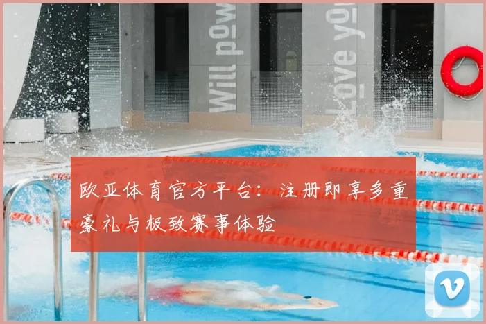 欧亚体育官方平台:注册即享多重豪礼与极致赛事体验